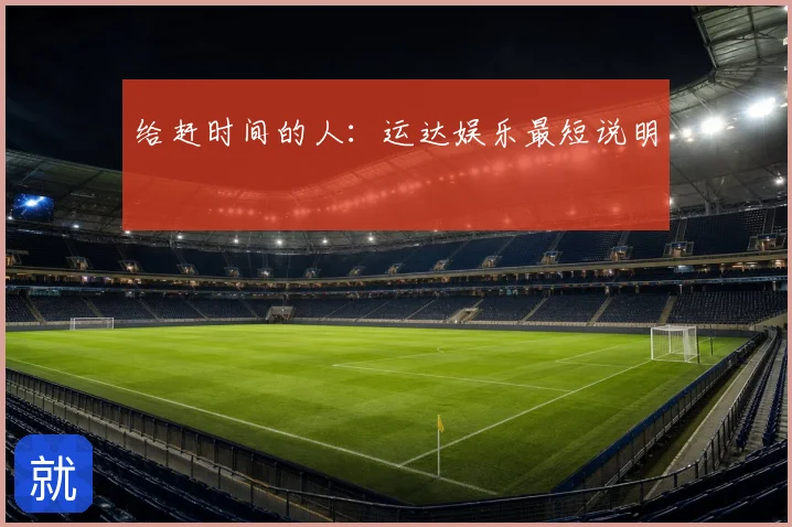 给赶时间的人:运达娱乐最短说明