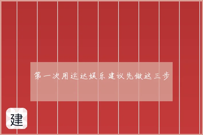 第一次用运达娱乐建议先做这三步