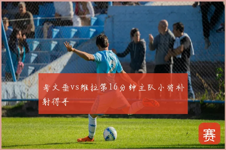 考文垂vs维拉第16分钟主队小将补射得手